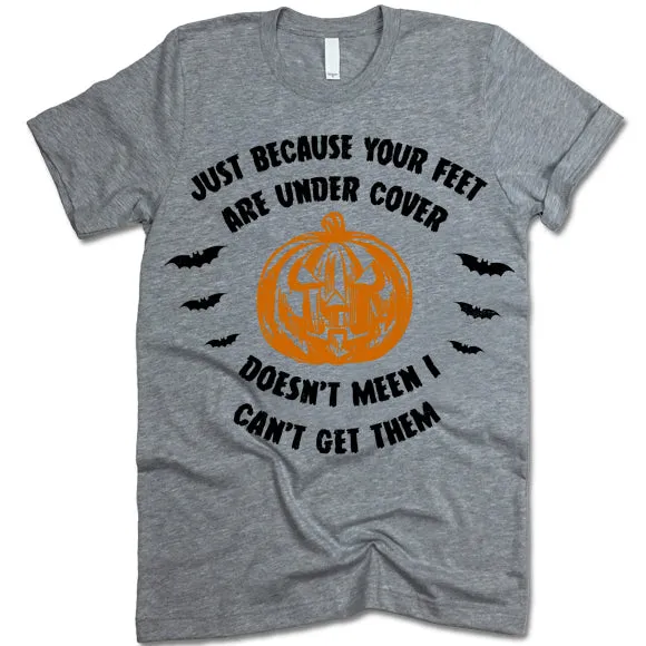 Just Because Your Feet are Under Cover T-Shirt
