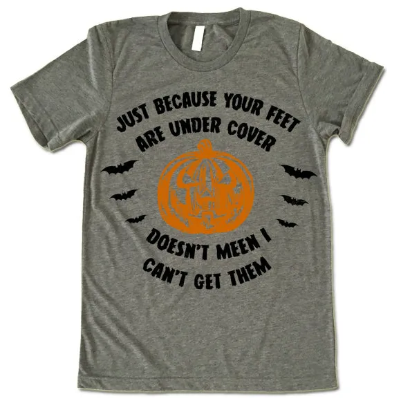 Just Because Your Feet are Under Cover T-Shirt